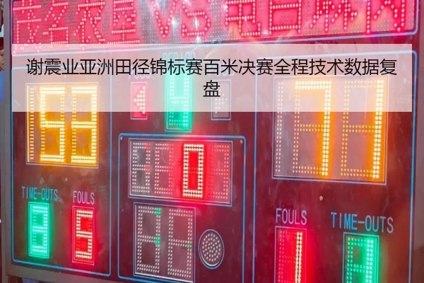 谢震业亚洲田径锦标赛百米决赛全程技术数据复盘 | hthsports